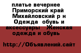 платье вечернее  - Приморский край, Михайловский р-н Одежда, обувь и аксессуары » Женская одежда и обувь   